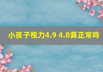 小孩子视力4.9 4.8算正常吗